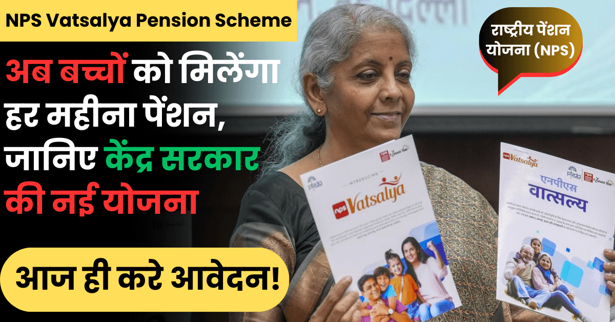 NPS Vatsalya Pension Scheme: अब बच्चों को मिलेंगा हर महीना पेंशन, जानिए केंद्र सरकार की नई योजना, आज ही करे आवेदन!