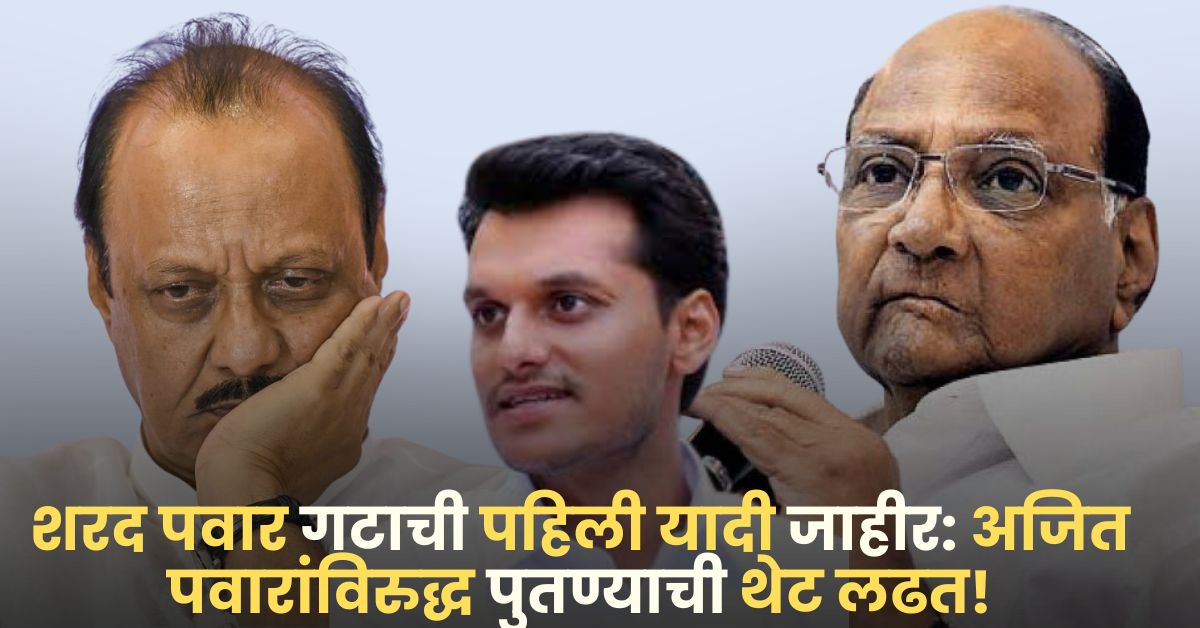 Sharad Pawar Candidate List: शरद पवार गटाची पहिली यादी जाहीर: अजित पवारांविरुद्ध पुतण्याची थेट लढत!